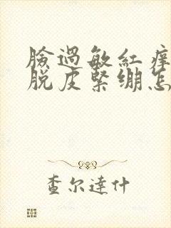 脸过敏红痒干燥脱皮紧绷怎么办