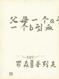 父母一个a型血一个b型血