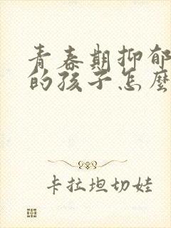 青春期抑郁焦虑的孩子怎么办