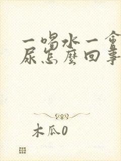 一喝水一会就想尿怎么回事