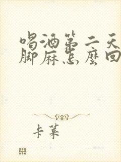 喝酒第二天手麻脚麻怎么回事