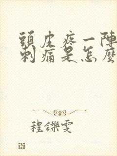 头皮疼一阵一阵刺痛是怎么回事