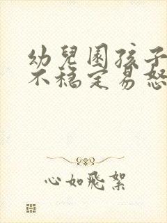 幼儿园孩子情绪不稳定易怒烦躁怎么办