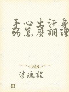 手心出汗身体虚弱怎么调理