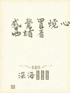 感觉胃烧心有东西堵着