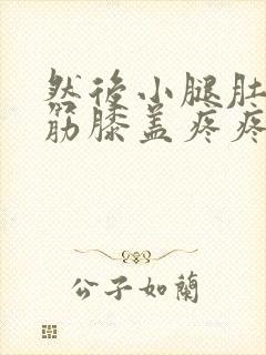 然后小腿肚子抽筋膝盖疼疼怎么回事