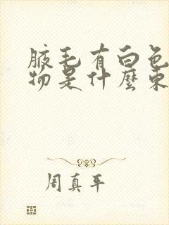 腋毛有白色附着物是什么东西