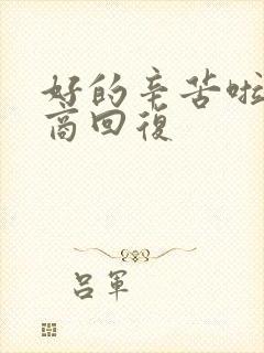 好的辛苦啦高情商回复