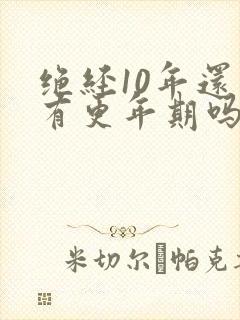 绝经10年还会有更年期吗