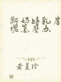 断奶时乳房有硬块怎么办