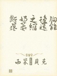 断奶之后胸变干瘪萎缩还能恢复吗