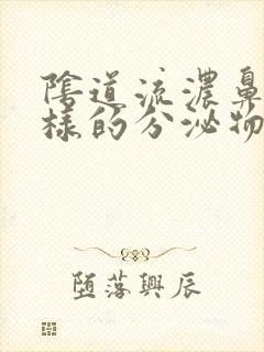 阴道流浓鼻涕一样的分泌物