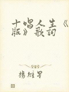 十唱人生《完整版》歌词