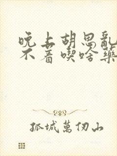 晚上胡思乱想睡不着吃啥药