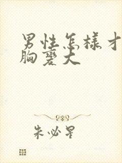 男性怎样才能让胸变大