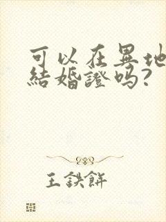 可以在异地办理结婚证吗?