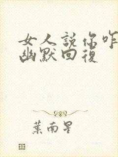 女人说你咋知道幽默回复