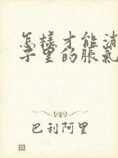 怎样才能消除肚子里的胀气