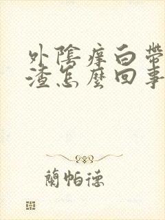 外阴痒白带豆腐渣怎么回事