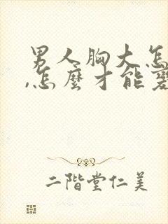 男人胸大怎么办,怎么才能变小