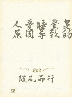 人爱睡觉是什么原因导致的