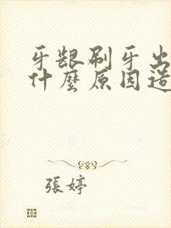 牙龈刷牙出血是什么原因造成的