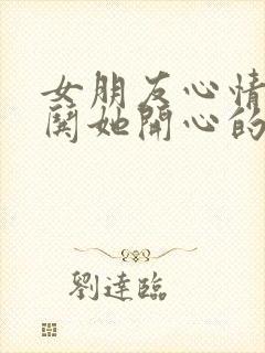 女朋友心情不好哄她开心的笑话