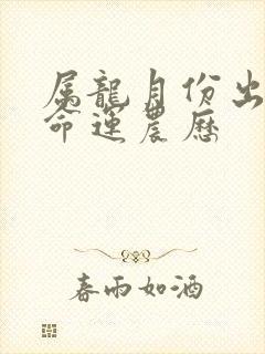 属龙月份出生的命运农历