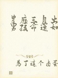 农历三月出生的男孩命运如何