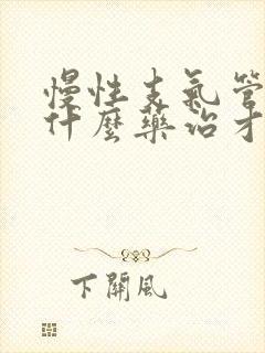 慢性支气管炎吃什么药治才能彻底除根