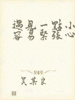 遇见一点小事就容易紧张心跳加速