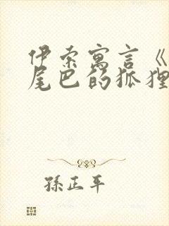 伊索寓言《失掉尾巴的狐狸》