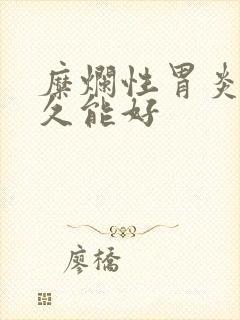 糜烂性胃炎养多久能好