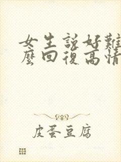 女生说好难过怎么回复高情商