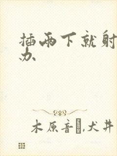 插两下就射怎么办