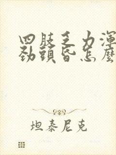 四肢乏力浑身没劲头昏怎么回事