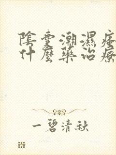 阴囊潮湿瘙痒用什么药治疗好