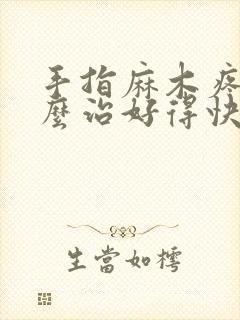 手指麻木疼痛怎么治好得快