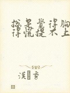 总是觉得胸口堵得慌提不上气