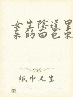 女生阴道里流出来的白色东西是什么