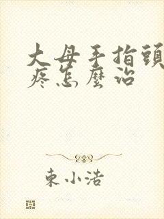 大母手指头关节疼怎么治