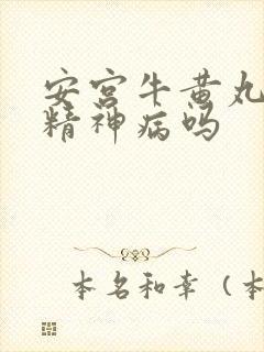 安宫牛黄丸可治精神病吗