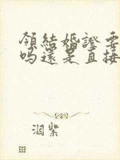 领结婚证要预约吗还是直接去