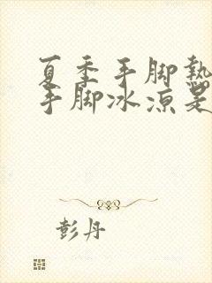 夏季手脚热冬季手脚冰凉是怎么回事