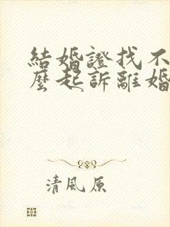 结婚证找不到怎么起诉离婚