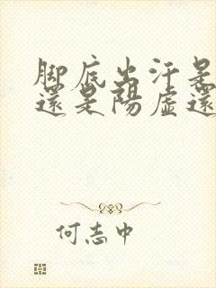 脚底出汗是阴虚还是阳虚还是气虚