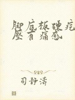 脚底板硬疙瘩按压有痛感