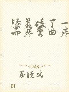 膝盖磕了一下里面疼弯曲疼痛