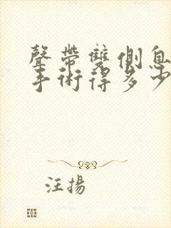 声带双侧息肉做手术得多少钱