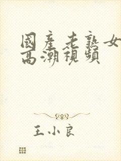 国产老熟女激烈高潮视频